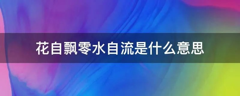 花自飘零水自流是什么意思