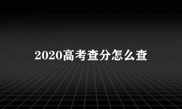 2020高考查分怎么查