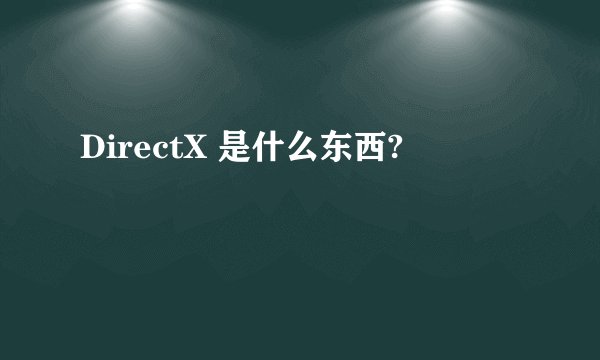 DirectX 是什么东西?