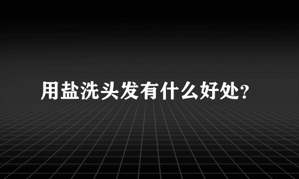 用盐洗头发有什么好处？