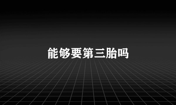 能够要第三胎吗