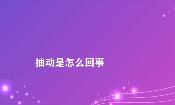 
    抽动是怎么回事
  