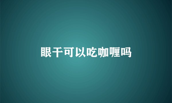 眼干可以吃咖喱吗
