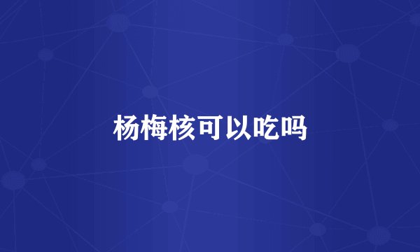 杨梅核可以吃吗
