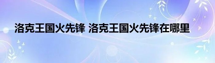 洛克王国火先锋 洛克王国火先锋在哪里