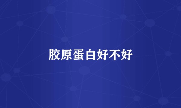 胶原蛋白好不好