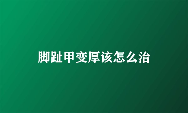 脚趾甲变厚该怎么治