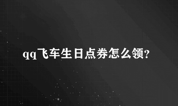 qq飞车生日点券怎么领？