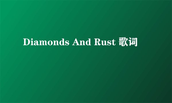 Diamonds And Rust 歌词