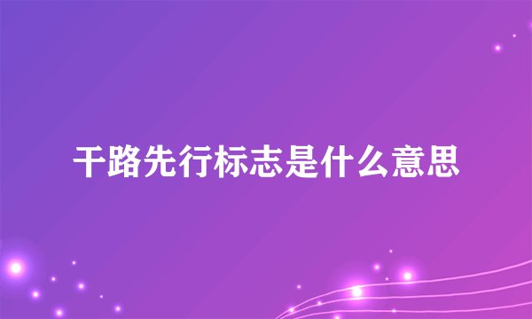 干路先行标志是什么意思