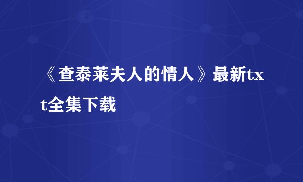 《查泰莱夫人的情人》最新txt全集下载