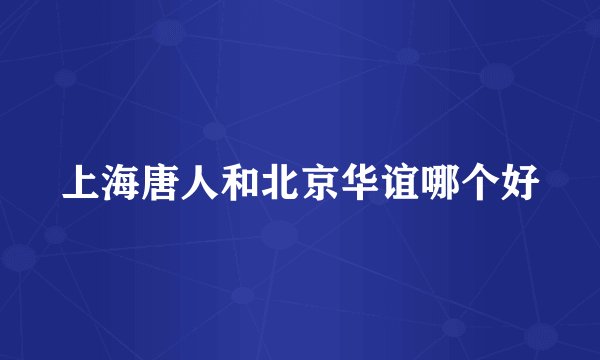 上海唐人和北京华谊哪个好