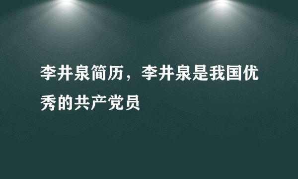 李井泉简历，李井泉是我国优秀的共产党员
