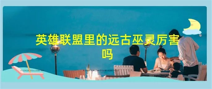 英雄联盟里的远古巫灵厉害吗