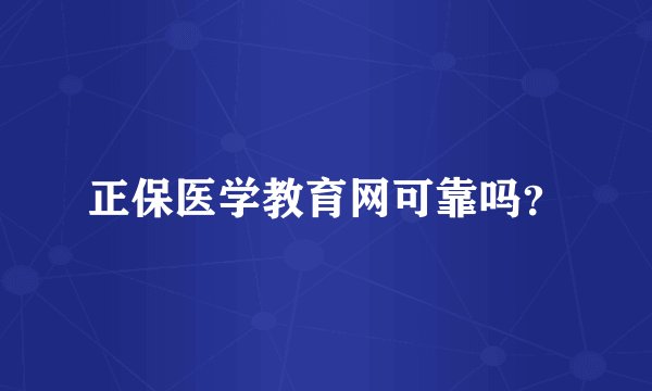正保医学教育网可靠吗？