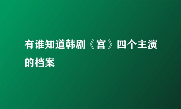 有谁知道韩剧《宫》四个主演的档案