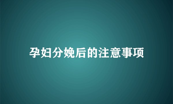 孕妇分娩后的注意事项