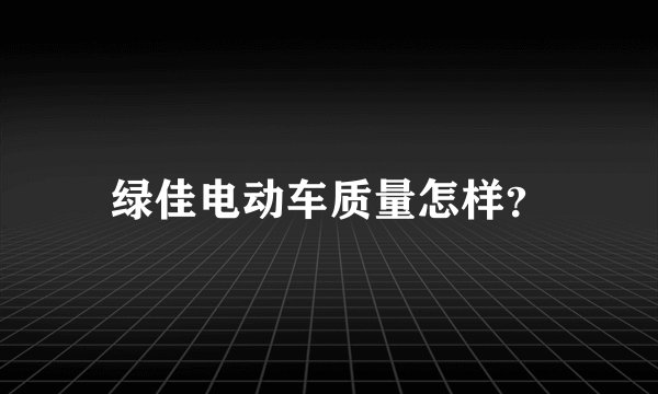 绿佳电动车质量怎样？