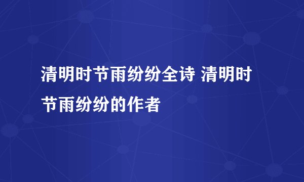 清明时节雨纷纷全诗 清明时节雨纷纷的作者