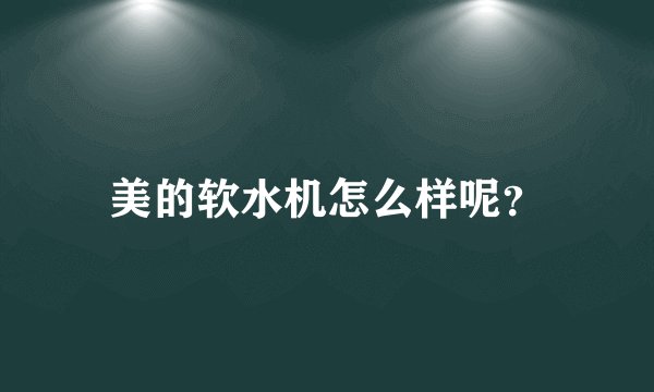 美的软水机怎么样呢？