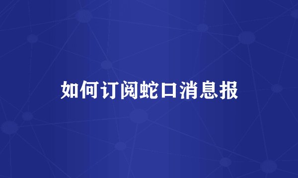 如何订阅蛇口消息报