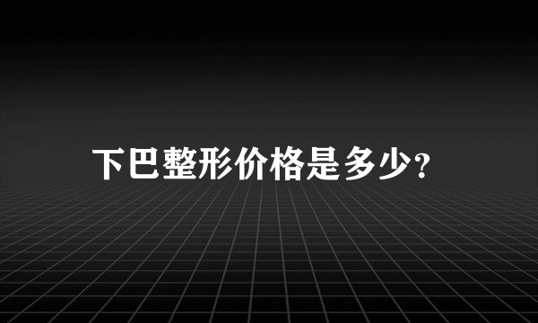 下巴整形价格是多少？