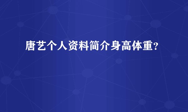 唐艺个人资料简介身高体重？