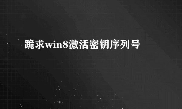 跪求win8激活密钥序列号
