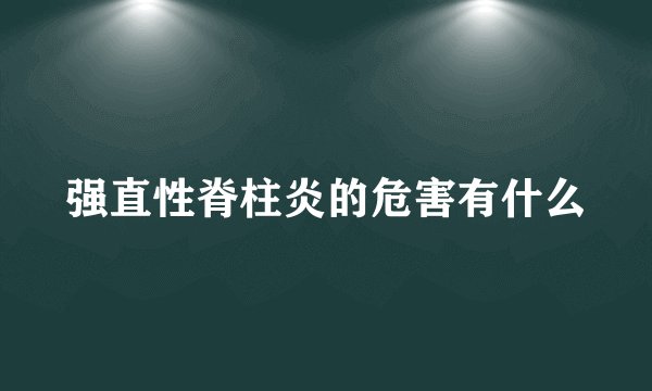 强直性脊柱炎的危害有什么
