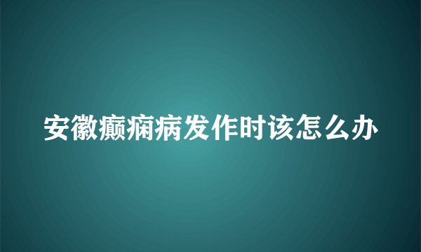 安徽癫痫病发作时该怎么办
