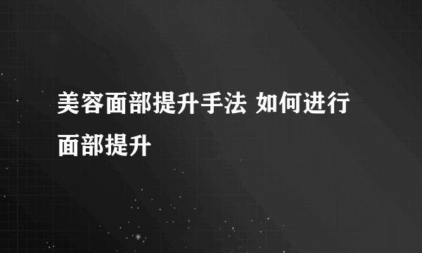 美容面部提升手法 如何进行面部提升