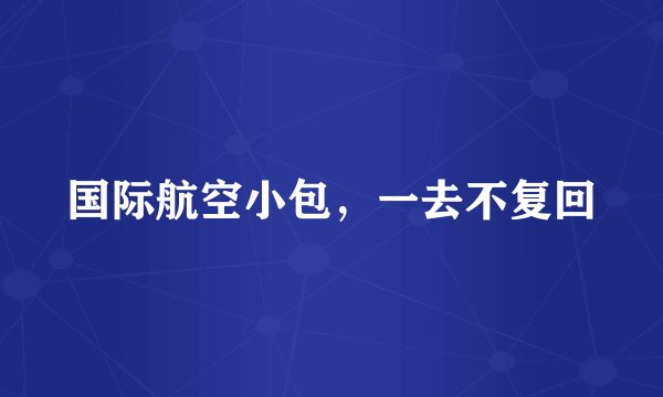 国际航空小包,一去不复回