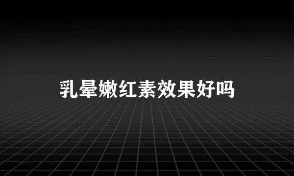 乳晕嫩红素效果好吗