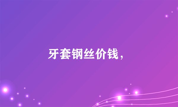 牙套钢丝价钱，