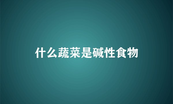 什么蔬菜是碱性食物