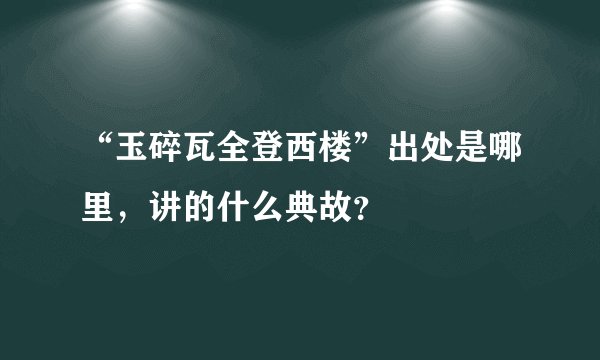 “玉碎瓦全登西楼”出处是哪里，讲的什么典故？