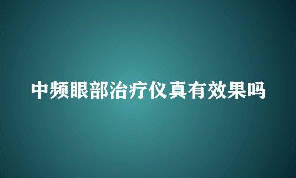 中频眼部治疗仪真有效果吗