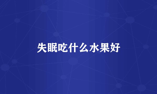失眠吃什么水果好