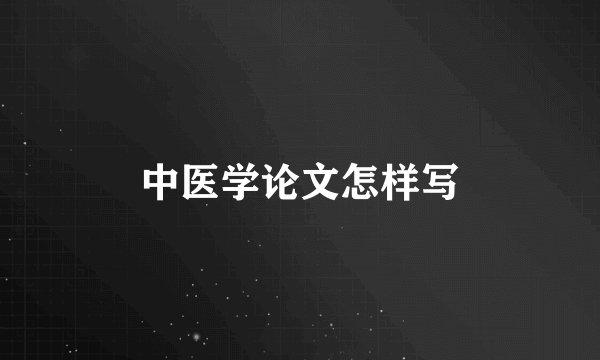 中医学论文怎样写