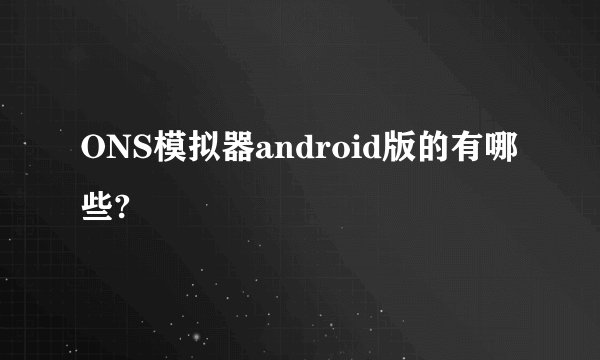 ONS模拟器android版的有哪些?