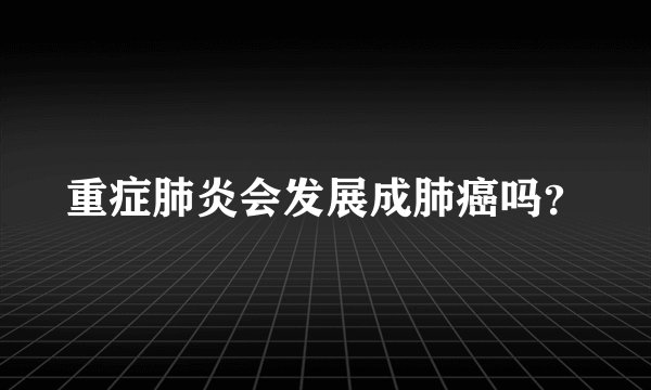 重症肺炎会发展成肺癌吗？