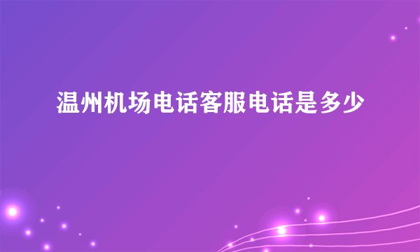 温州机场电话客服电话是多少