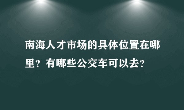 南海人才市场的具体位置在哪里？有哪些公交车可以去？