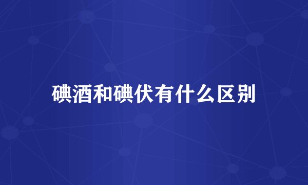 碘酒和碘伏有什么区别