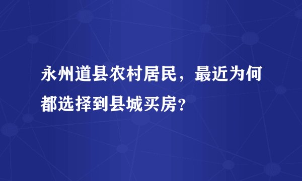 永州道县农村居民,最近为何都选择到县城买房?