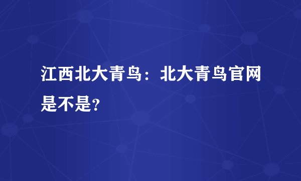 江西北大青鸟：北大青鸟官网是不是？