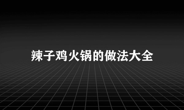 辣子鸡火锅的做法大全