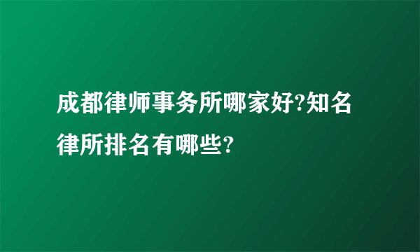 成都律师事务所哪家好?知名律所排名有哪些?