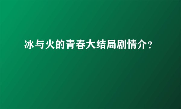 冰与火的青春大结局剧情介?