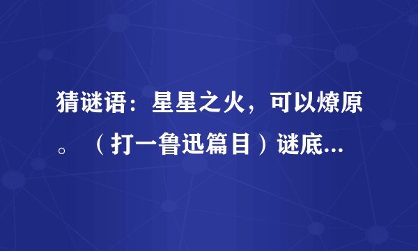 猜谜语：星星之火，可以燎原。 （打一鲁迅篇目）谜底是什么？